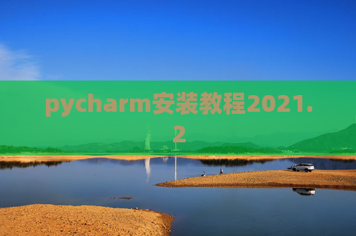 pycharm安装教程2021.2 pycharm安装教程2021.2